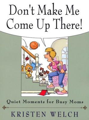 Don't Make Me Come Up There!: Quiet Moments for Busy Moms  -     By: Kristen Welch
