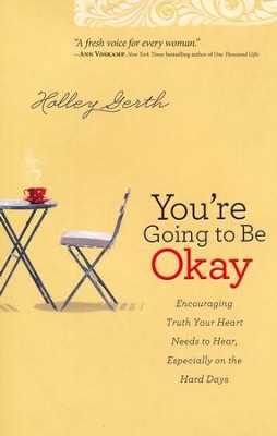 You're Going to Be Okay: Truth Your Heart Needs to Hear, Especially on the Hard Days  -     By: Holley Gerth
