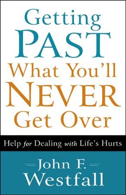 Getting Past What You'll Never Get Over: Help for Dealing with Life's Hurts  -     By: John F. Westfall
