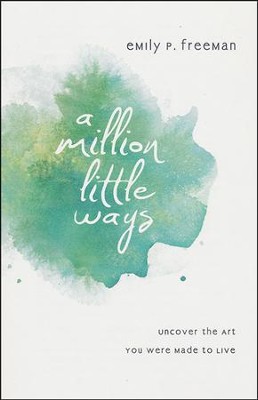 A Million Little Ways: Uncover the Art You Were Made to Live  -     By: Emily P. Freeman
