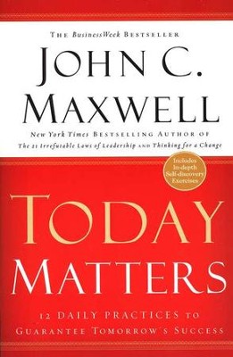 Today Matters: 12 Daily Practices to Guarantee Tomorrow's Success, Paperback  -     By: John C. Maxwell
