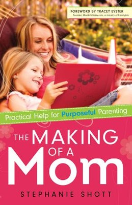 The Making of a Mom: Practical Help for Purposeful Parenting  -     By: Stephanie Shott
