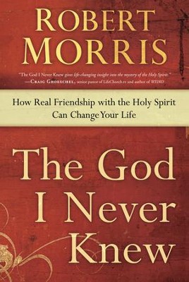 The God I Never Knew: How Real Friendship with the Holy Spirit Can Change Your Life  -     By: Robert Morris
