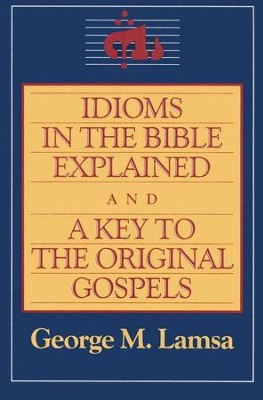 Idioms in the Bible Explained   -     By: George M. Lamsa
