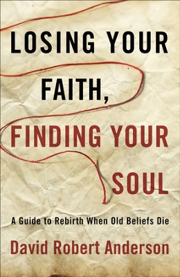 Losing Your Faith, Finding Your Soul: The Passage to New Life When Old Beliefs Die  -     By: David Anderson
