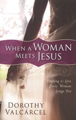 When A Woman Meets Jesus: Finding the Love Every Woman Longs For  -     By: Dorothy Valcarcel
