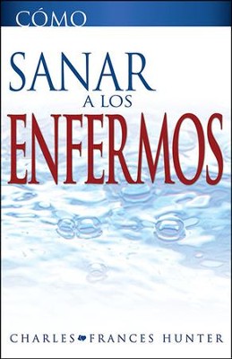 Como Sanar a los Enfermos, How To Heal The Sick  -     By: Charles Hunter, Frances Hunter

