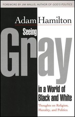 Seeing Gray in a World of Black and White: Thoughts on Religion, Morality, and Politics  -     By: Adam Hamilton
