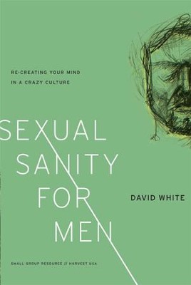 Sexual Sanity for Men: Re-creating Your Mind in a Crazy Culture  -     By: David White
