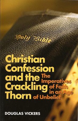 The Christian Confession and the Crackling Thorn: The Imperatives of Faith in an Age of Unbelief  -     By: Douglas Vickers

