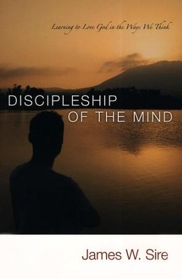 Discipleship of the Mind: Learning to Love God in the  Ways We Think  -     By: James W. Sire

