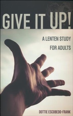 Give It Up! A Lenten Study for Adults   -     By: Dottie Escobedo-Frank
