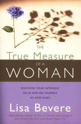The True Measure of a Woman: Discover Your Intrinsic Value and See Yourself As God Does   -     By: Lisa Bevere
