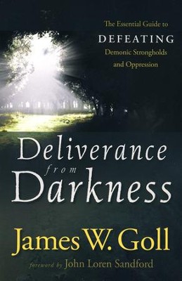 Deliverance from Darkness: The Essential Guide to Defeating Demonic Strongholds and Oppression  -     By: James W. Goll
