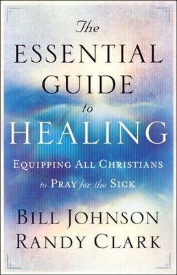 The Essential Guide to Healing  -     By: Bill Johnson, Randy Clark
