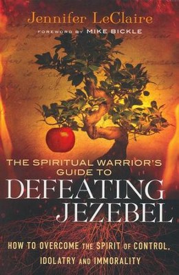 The Spiritual Warrior's Guide to Defeating Jezebel: How to Overcome the Spirit of Control, Idolatry and Immorality  -     By: Jennifer LeClaire
