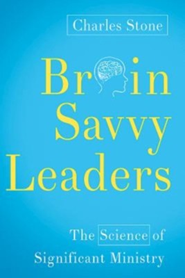 Brain-Savvy Leaders: The Science of Significant Ministry  -     By: Charles Stone
