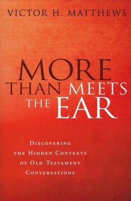 More than Meets the Ear: Discovering the Hidden Contexts of Old Testament Conversations  -     By: Victor H. Matthews
