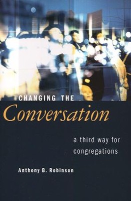Changing the Conversation: A Third Way for Congregations  -     By: Anthony B. Robinson
