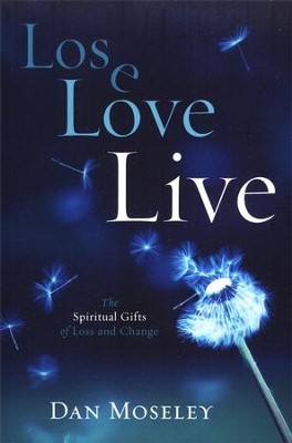 Lose, Love, Live: The Spiritual Gifts of Loss and Change  -     By: Dan Moseley
