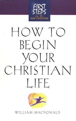 How to Begin Your Christian Life, First Steps for the New Christian  - 