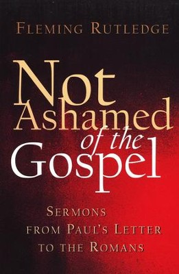Not Ashamed of the Gospel: Sermons from Paul's Letter to the Romans  -     By: Fleming Rutledge
