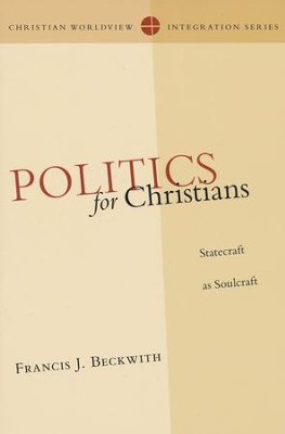 Politics for Christians: Statecraft as Soulcraft  -     By: Francis J. Beckwith
