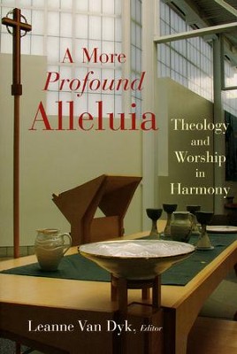 A More Profound Alleluia: Theology and Worship in Harmony  -     Edited By: Leanne Van Dyk
