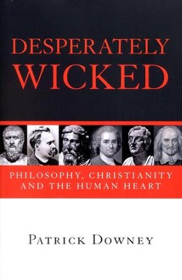 Desperately Wicked: Philosophy, Christianity, and the Human Heart  -     By: Patrick Downey
