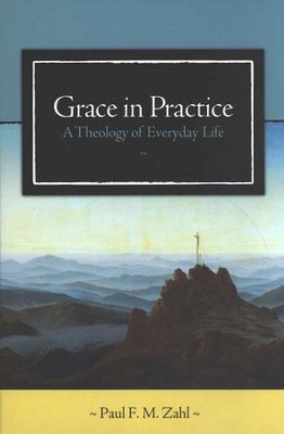 Grace in Practice: A Theology of Everyday Life  -     By: Paul F.M. Zahl
