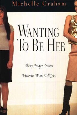 Wanting to Be Her: Body Image Secrets Victoria Won't Tell You  -     By: Michelle Graham

