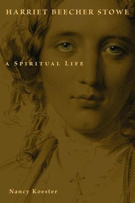 Harriet Beecher Stowe: A Spiritual Life  -     By: Nancy Koester
