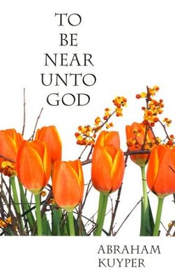 To Be Near Unto God: Devotional Meditations on Psalm 73:27  -     By: Abraham Kuyper
