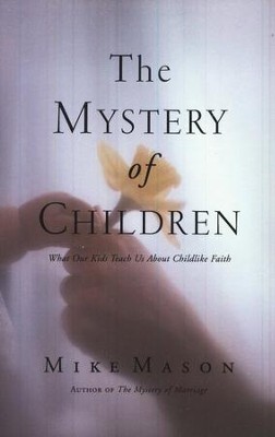 The Mystery of Children: What Our Kids Teach Us About Childlike Faith  -     By: Mike Mason
