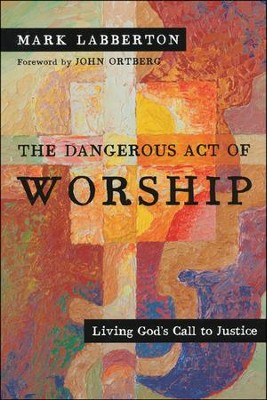 The Dangerous Act of Worship: Living God's Call to Justice  -     By: Mark Labberton
