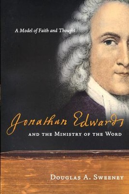 Jonathan Edwards and the Ministry of the Word: A Model of Faith and Thought  -     By: Douglas A. Sweeney
