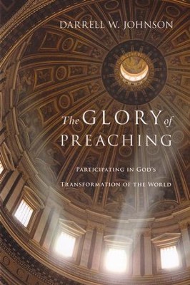 The Glory of Preaching: Participating in God's Transformation of the World  -     By: Darrell W. Johnson
