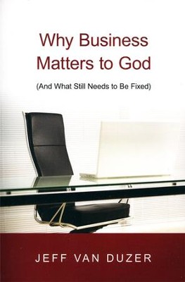 Why Business Matters to God: (And What Still Needs to Be Fixed)  -     By: Jeff Van Duzer
