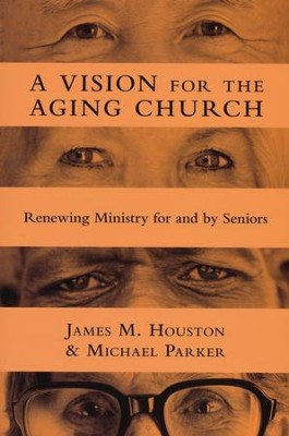 Vision For The Aging Church: Renewing Ministry For And By Seniors  -     By: James M. Houston, Michael Parker
