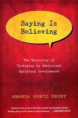 Saying Is Believing: The Necessity of Testimony in Adolescent Spiritual Development  -     By: Amanda Hontz Drury
