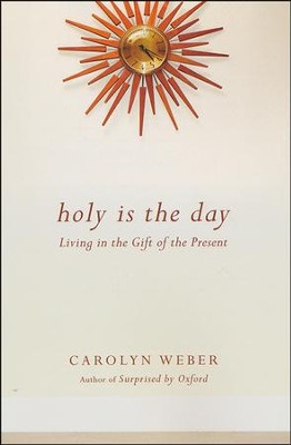 Holy Is the Day: Living in the Gift of the Present  -     By: Carolyn Weber
