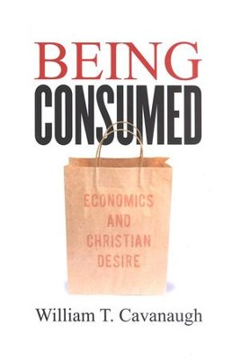 Being Consumed: Economics and Christian Desire  -     By: William T. Cavanaugh
