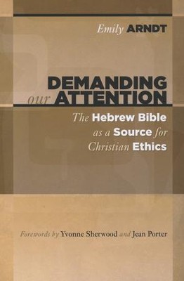 Demanding Our Attention: The Hebrew Bible as a Source for Christian Ethics  -     By: Emily Arndt
