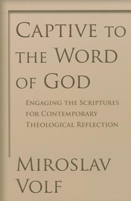 Captive to the Word of God: Engaging the Scriptures for Contemporary Theological Reflection  -     By: Miroslav Volf
