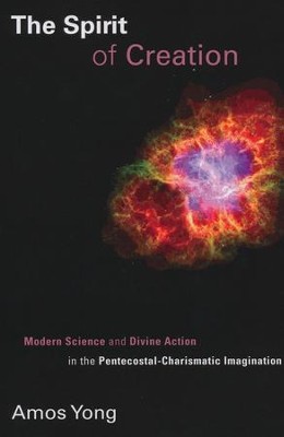 The Spirit of Creation: Modern Science and Divine Action in the Pentecostal-Charismatic Imagination  -     By: Amos Yong
