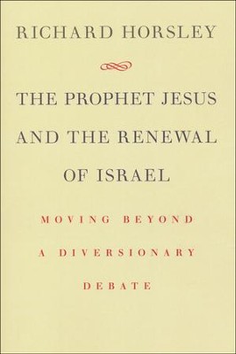 The Prophet Jesus and the Renewal of Israel: Moving beyond a Diversionary Debate  -     By: Richad Horsley
