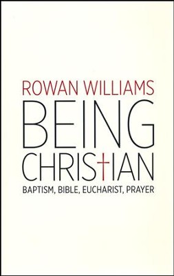 Being Christian: Baptism, Bible, Eucharist, Prayer   -     By: Rowan Williams

