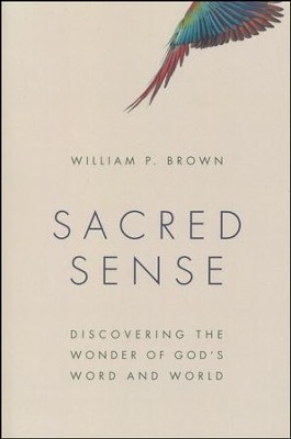 Sacred Sense: Discovering the Wonder of God's Word and World  -     By: William P. Brown
