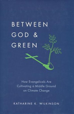 Between God and Green: How Evangelicals Are Cultivating a Middle Ground on Climate Change  -     By: Katharine K. Wilkinson
