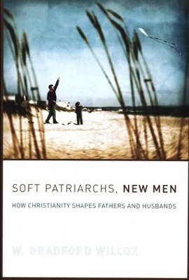 Soft Patriarchs, New Men: How Christianity Shapes Fathers and Husbands  -     By: W. Bradford Wilcox
